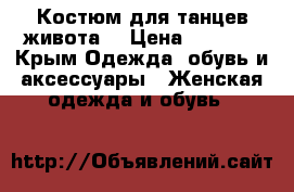 Костюм для танцев живота  › Цена ­ 4 500 - Крым Одежда, обувь и аксессуары » Женская одежда и обувь   